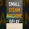 Small Steam Machine Delay